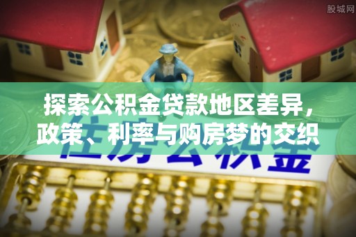 易门探索公积金贷款地区差异，政策、利率与购房梦的交织