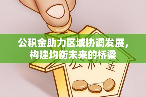 易门公积金助力区域协调发展，构建均衡未来的桥梁
