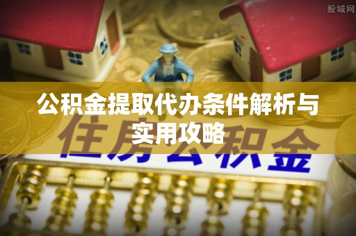 易门公积金提取代办条件解析与实用攻略