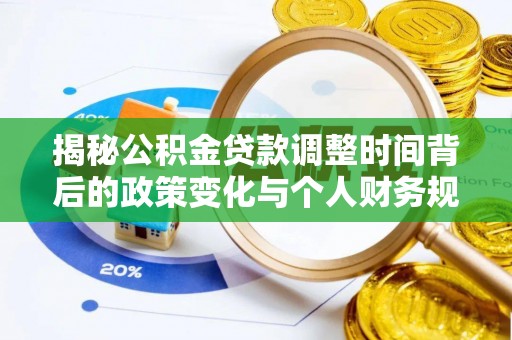 易门揭秘公积金贷款调整时间背后的政策变化与个人财务规划