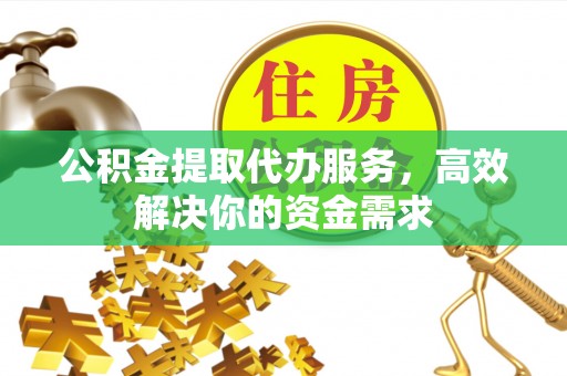 易门公积金提取代办服务，高效解决你的资金需求