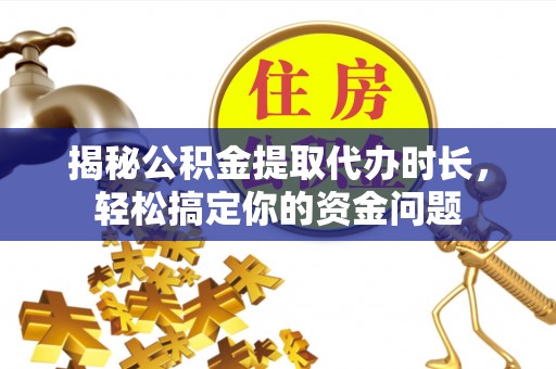 易门揭秘公积金提取代办时长，轻松搞定你的资金问题