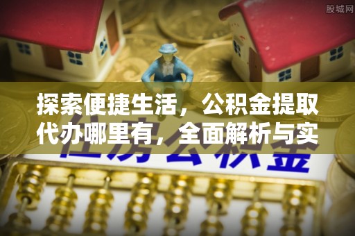 易门探索便捷生活，公积金提取代办哪里有，全面解析与实用指南