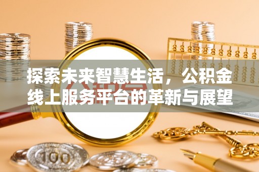 易门探索未来智慧生活，公积金线上服务平台的革新与展望