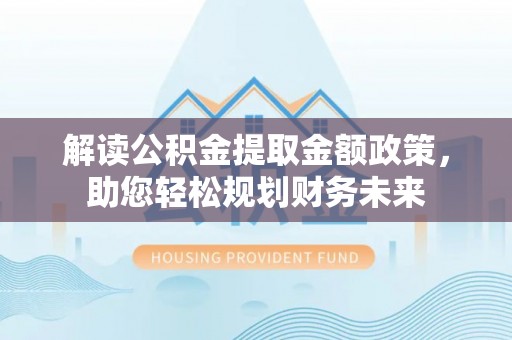 易门解读公积金提取金额政策，助您轻松规划财务未来