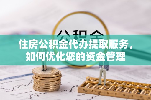 易门住房公积金代办提取服务，如何优化您的资金管理