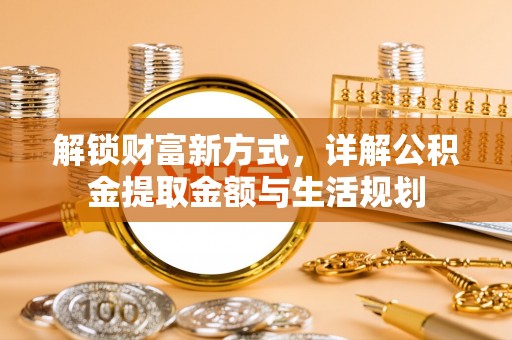 易门解锁财富新方式，详解公积金提取金额与生活规划