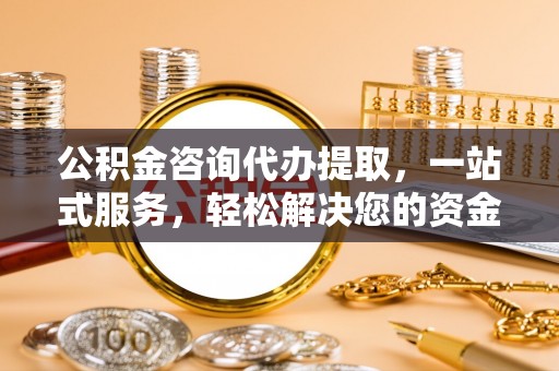 易门公积金咨询代办提取，一站式服务，轻松解决您的资金需求