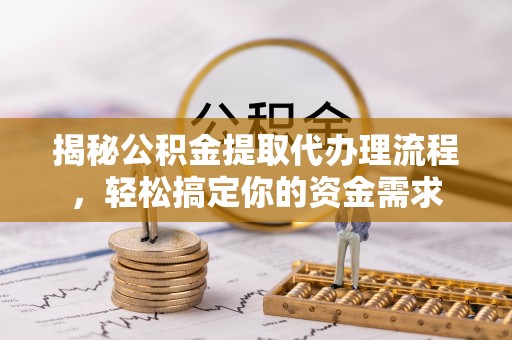 易门揭秘公积金提取代办理流程，轻松搞定你的资金需求