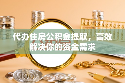 易门代办住房公积金提取，高效解决你的资金需求