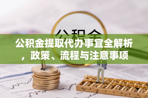 易门公积金提取代办事宜全解析，政策、流程与注意事项