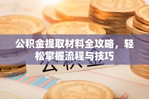 易门公积金提取材料全攻略，轻松掌握流程与技巧