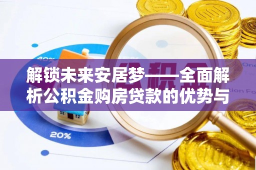 易门解锁未来安居梦——全面解析公积金购房贷款的优势与策略