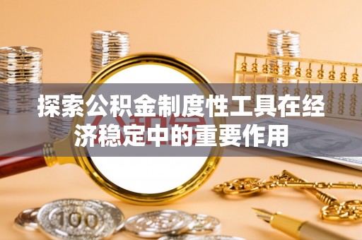 易门探索公积金制度性工具在经济稳定中的重要作用