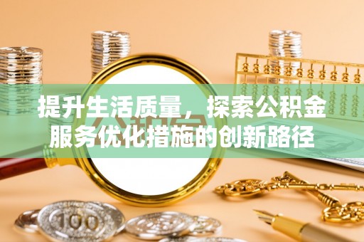 易门提升生活质量，探索公积金服务优化措施的创新路径