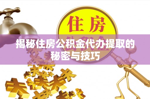 易门揭秘住房公积金代办提取的秘密与技巧