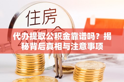 易门代办提取公积金靠谱吗？揭秘背后真相与注意事项