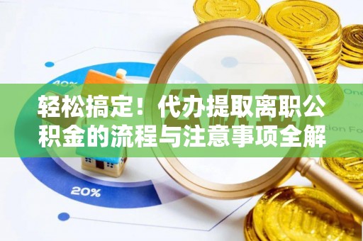 易门轻松搞定！代办提取离职公积金的流程与注意事项全解析
