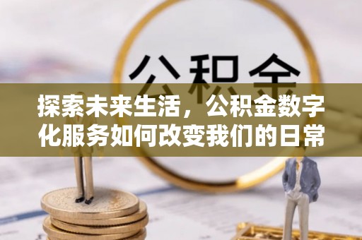 易门探索未来生活，公积金数字化服务如何改变我们的日常