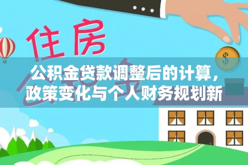 易门公积金贷款调整后的计算，政策变化与个人财务规划新思路
