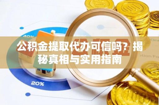 易门公积金提取代办可信吗？揭秘真相与实用指南