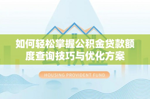 易门如何轻松掌握公积金贷款额度查询技巧与优化方案