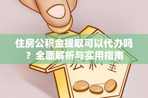易门住房公积金提取可以代办吗？全面解析与实用指南