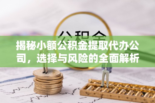 易门揭秘小额公积金提取代办公司，选择与风险的全面解析