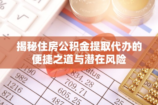 易门揭秘住房公积金提取代办的便捷之道与潜在风险