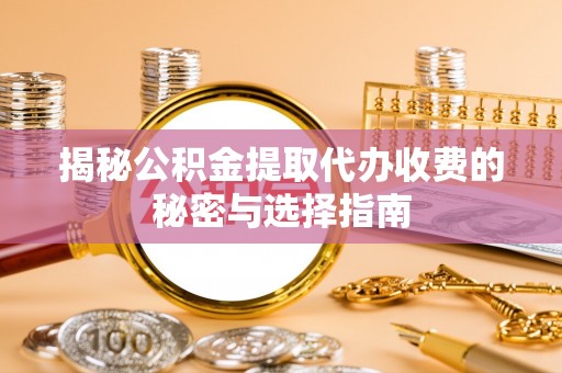 易门揭秘公积金提取代办收费的秘密与选择指南