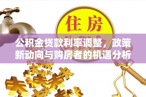 易门公积金贷款利率调整，政策新动向与购房者的机遇分析