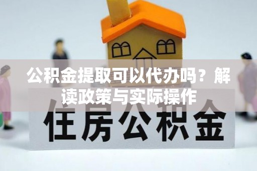 易门公积金提取可以代办吗？解读政策与实际操作