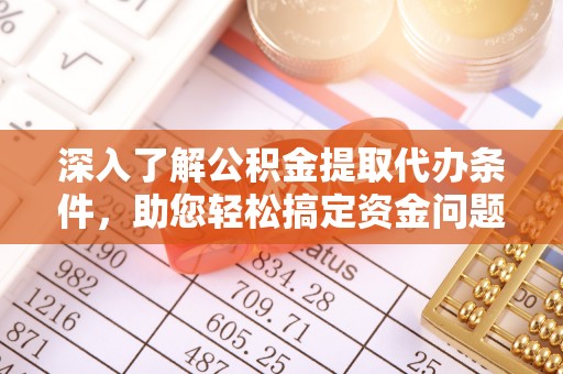 易门深入了解公积金提取代办条件，助您轻松搞定资金问题