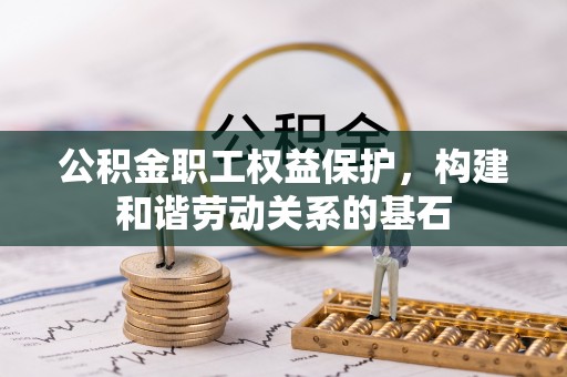 易门公积金职工权益保护，构建和谐劳动关系的基石