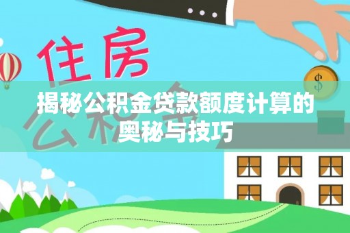 易门揭秘公积金贷款额度计算的奥秘与技巧