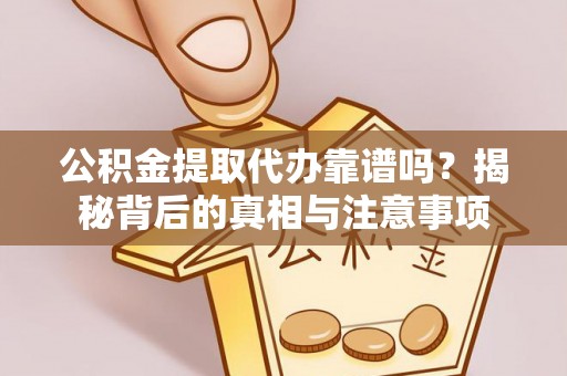易门公积金提取代办靠谱吗？揭秘背后的真相与注意事项