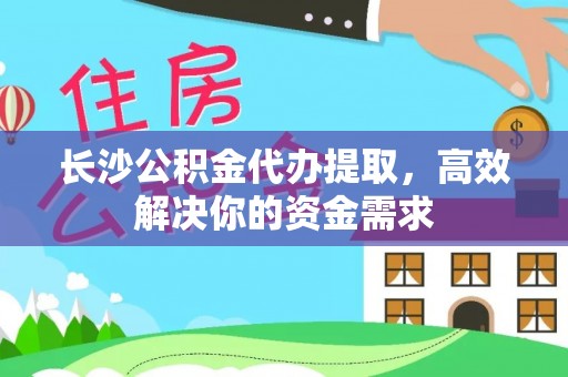 易门长沙公积金代办提取，高效解决你的资金需求