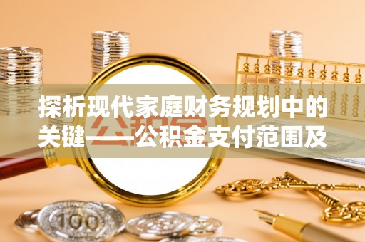 易门探析现代家庭财务规划中的关键——公积金支付范围及其影响