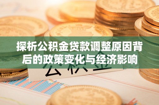 易门探析公积金贷款调整原因背后的政策变化与经济影响