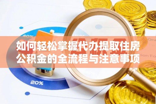 易门如何轻松掌握代办提取住房公积金的全流程与注意事项