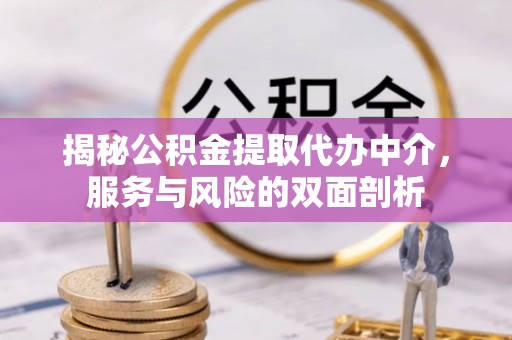 易门揭秘公积金提取代办中介，服务与风险的双面剖析