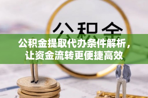易门公积金提取代办条件解析，让资金流转更便捷高效