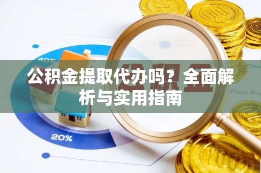 易门公积金提取代办吗？全面解析与实用指南
