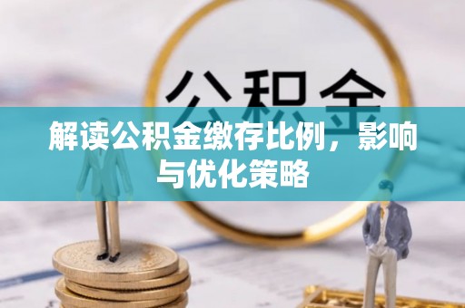易门解读公积金缴存比例，影响与优化策略