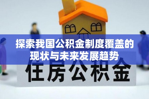 易门探索我国公积金制度覆盖的现状与未来发展趋势