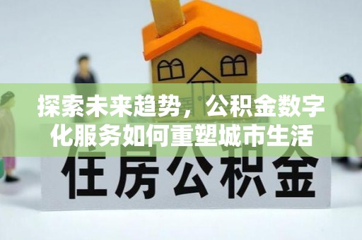 易门探索未来趋势，公积金数字化服务如何重塑城市生活