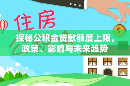 易门探秘公积金贷款额度上限，政策、影响与未来趋势