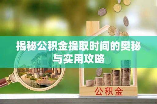易门揭秘公积金提取时间的奥秘与实用攻略