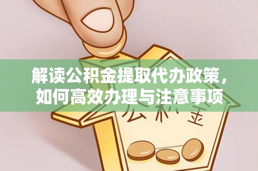 易门解读公积金提取代办政策，如何高效办理与注意事项