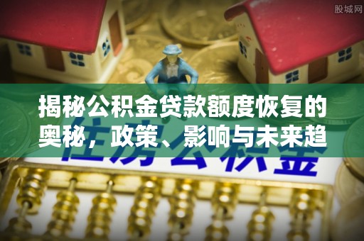 易门揭秘公积金贷款额度恢复的奥秘，政策、影响与未来趋势